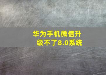 华为手机微信升级不了8.0系统