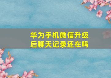 华为手机微信升级后聊天记录还在吗