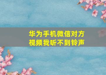 华为手机微信对方视频我听不到铃声