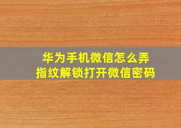 华为手机微信怎么弄指纹解锁打开微信密码