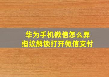 华为手机微信怎么弄指纹解锁打开微信支付