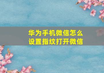 华为手机微信怎么设置指纹打开微信