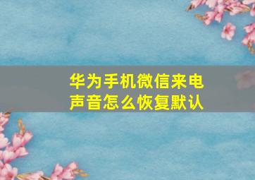 华为手机微信来电声音怎么恢复默认