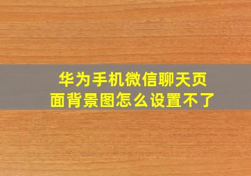 华为手机微信聊天页面背景图怎么设置不了