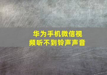 华为手机微信视频听不到铃声声音