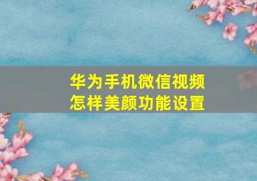 华为手机微信视频怎样美颜功能设置