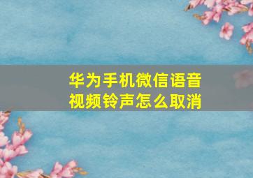 华为手机微信语音视频铃声怎么取消