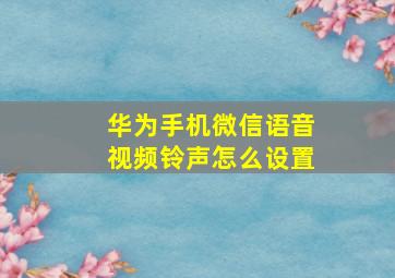 华为手机微信语音视频铃声怎么设置