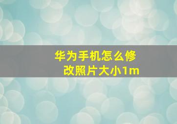 华为手机怎么修改照片大小1m