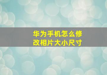 华为手机怎么修改相片大小尺寸