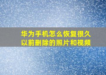 华为手机怎么恢复很久以前删除的照片和视频