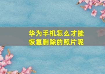 华为手机怎么才能恢复删除的照片呢