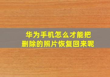 华为手机怎么才能把删除的照片恢复回来呢