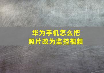 华为手机怎么把照片改为监控视频