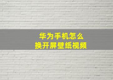 华为手机怎么换开屏壁纸视频