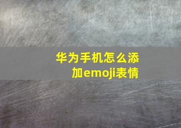 华为手机怎么添加emoji表情