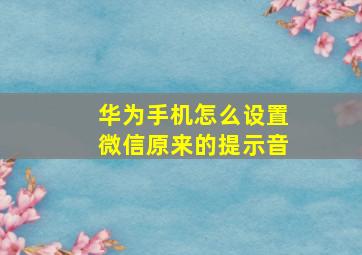 华为手机怎么设置微信原来的提示音