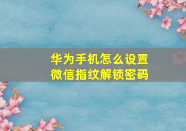 华为手机怎么设置微信指纹解锁密码