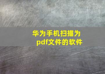 华为手机扫描为pdf文件的软件