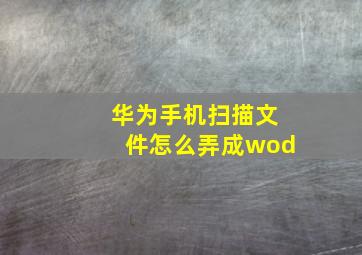 华为手机扫描文件怎么弄成wod