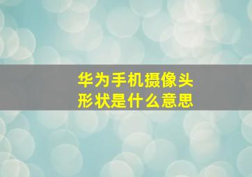 华为手机摄像头形状是什么意思