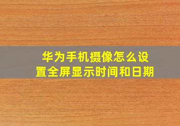 华为手机摄像怎么设置全屏显示时间和日期