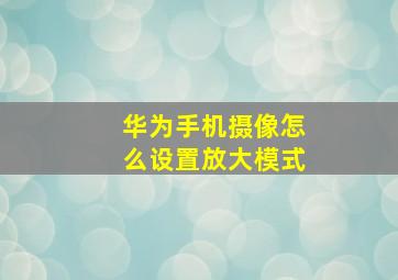 华为手机摄像怎么设置放大模式