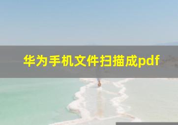 华为手机文件扫描成pdf