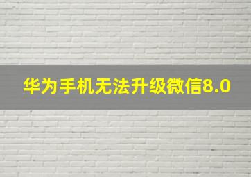 华为手机无法升级微信8.0