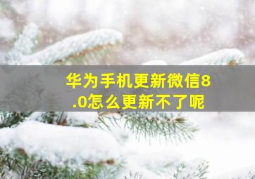 华为手机更新微信8.0怎么更新不了呢