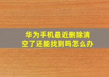 华为手机最近删除清空了还能找到吗怎么办