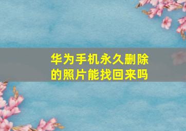 华为手机永久删除的照片能找回来吗