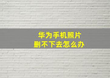 华为手机照片删不下去怎么办