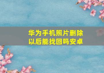 华为手机照片删除以后能找回吗安卓