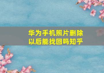 华为手机照片删除以后能找回吗知乎