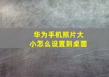 华为手机照片大小怎么设置到桌面