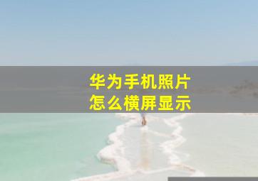 华为手机照片怎么横屏显示