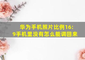 华为手机照片比例16:9手机里没有怎么能调回来