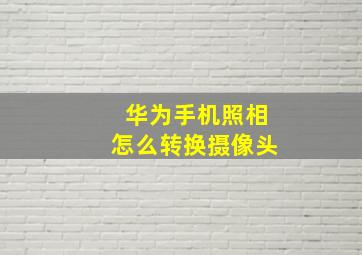 华为手机照相怎么转换摄像头