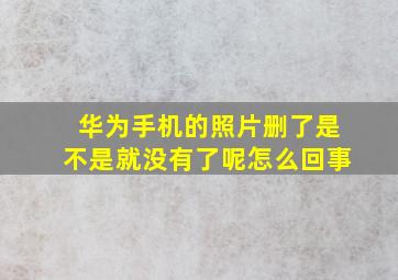 华为手机的照片删了是不是就没有了呢怎么回事