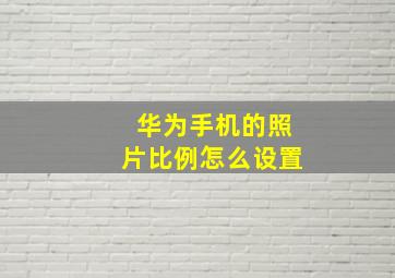 华为手机的照片比例怎么设置