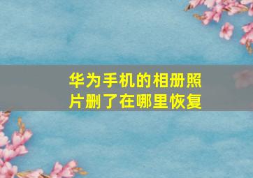 华为手机的相册照片删了在哪里恢复