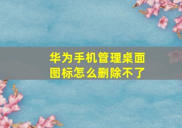 华为手机管理桌面图标怎么删除不了