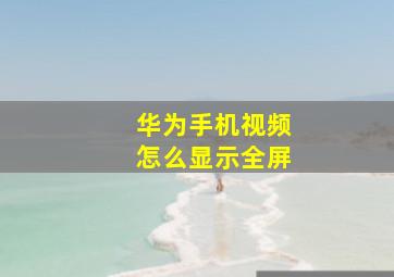 华为手机视频怎么显示全屏