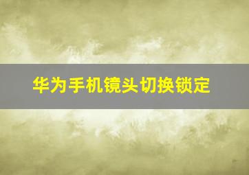 华为手机镜头切换锁定