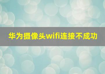 华为摄像头wifi连接不成功