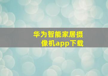 华为智能家居摄像机app下载