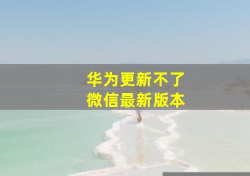 华为更新不了微信最新版本