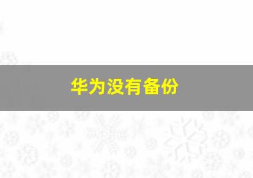 华为没有备份