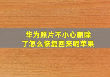 华为照片不小心删除了怎么恢复回来呢苹果